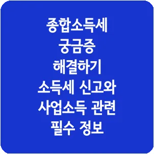 종합소득세 궁금증 해결하기 소득세 신고와 사업소득 관련 필수 정보