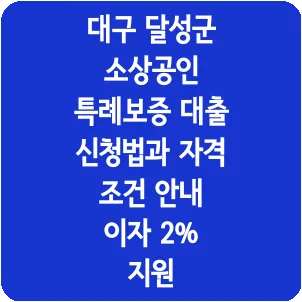 대구 달성군 소상공인 특례보증 대출 신청법과 자격 조건 안내 이자 2% 지원