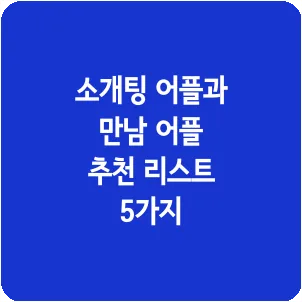 소개팅 어플과 만남 어플 추천 리스트 5가지