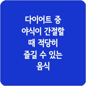 다이어트 중 야식이 간절할 때 적당히 즐길 수 있는 음식