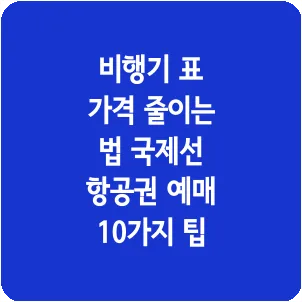 비행기 표 가격 줄이는 법 국제선 항공권 예매 10가지 팁
