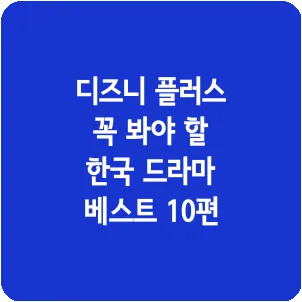 디즈니 플러스 꼭 봐야 할 한국 드라마 베스트 10편