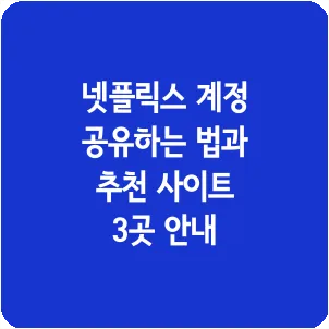 넷플릭스 계정 공유하는 법과 추천 사이트 3곳 안내