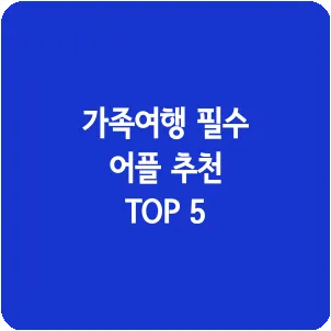 가족여행 필수 어플 추천 TOP 5