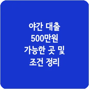 야간 대출 500만원 가능한 곳 및 조건 정리