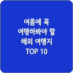 여름에 꼭 여행하봐야 할 해외 여행지 TOP 10