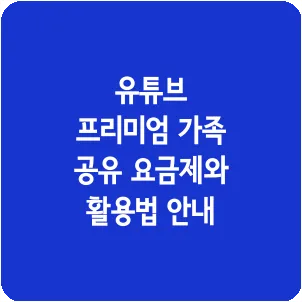 유튜브 프리미엄 가족 공유 요금제와 활용법 안내