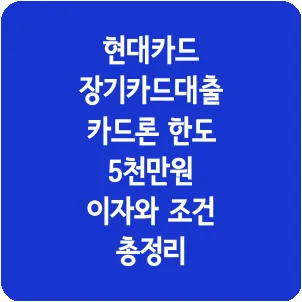 현대카드 장기카드대출 카드론 한도 5천만원 이자와 조건 총정리