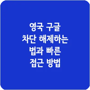 영국 구글 차단 해제하는 법과 빠른 접근 방법