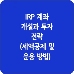 IRP 계좌 개설과 투자 전략 (세액공제 및 운용 방법)