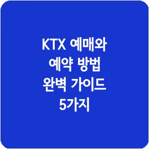 KTX 예매와 예약 방법 완벽 가이드 5가지