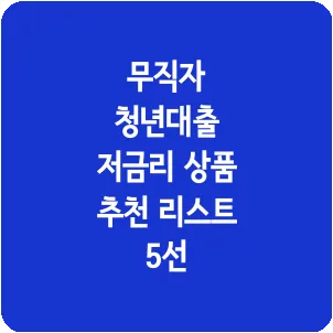 무직자 청년대출 저금리 상품 추천 리스트 5선
