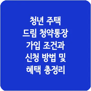 청년 주택 드림 청약통장 가입 조건과 신청 방법 및 혜택 총정리