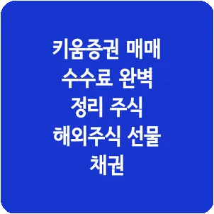 키움증권 매매 수수료 완벽 정리 주식 해외주식 선물 채권