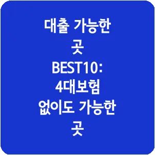 대출 가능한 곳 BEST10: 4대보험 없이도 가능한 곳