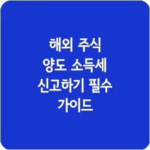 해외 주식 양도 소득세 신고하기 필수 가이드