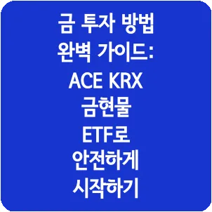 금 투자 방법 완벽 가이드: ACE KRX 금현물 ETF로 안전하게 시작하기