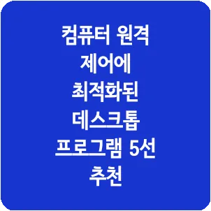 컴퓨터 원격 제어에 최적화된 데스크톱 프로그램 5선 추천