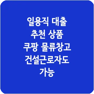 일용직 대출 추천 상품 쿠팡 물류창고 건설근로자도 가능