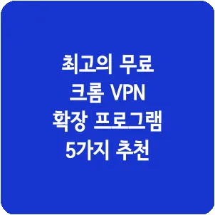 최고의 무료 크롬 VPN 확장 프로그램 5가지 추천