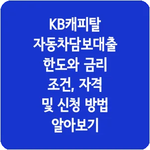 KB캐피탈 자동차담보대출 한도와 금리 조건, 자격 및 신청 방법 알아보기
