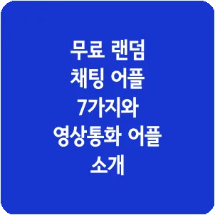 무료 랜덤 채팅 어플 7가지와 영상통화 어플 소개