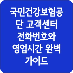 국민건강보험공단 고객센터 전화번호와 영업시간 완벽 가이드