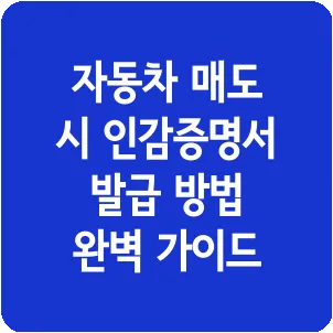 자동차 매도 시 인감증명서 발급 방법 완벽 가이드