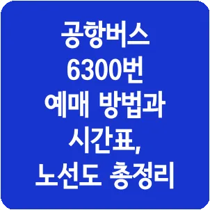 공항버스 6300번 예매 방법과 시간표, 노선도 총정리
