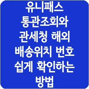 유니패스 통관조회와 관세청 해외 배송위치 번호 쉽게 확인하는 방법