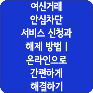 여신거래 안심차단 서비스 신청과 해제 방법 | 온라인으로 간편하게 해결하기