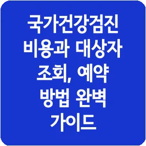 국가건강검진 비용과 대상자 조회, 예약 방법 완벽 가이드