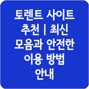 토렌트 사이트 추천 | 최신 모음과 안전한 이용 방법 안내