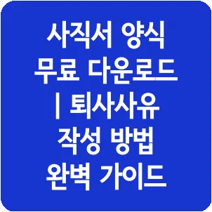 사직서 양식 무료 다운로드 | 퇴사사유 작성 방법 완벽 가이드