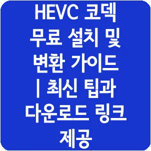 HEVC 코덱 무료 설치 및 변환 가이드 | 최신 팁과 다운로드 링크 제공