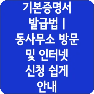 기본증명서 발급법 | 동사무소 방문 및 인터넷 신청 쉽게 안내