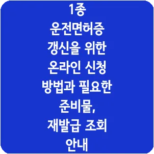 1종 운전면허증 갱신을 위한 온라인 신청 방법과 필요한 준비물, 재발급 조회 안내
