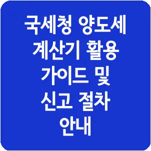 국세청 양도세 계산기 활용 가이드 및 신고 절차 안내