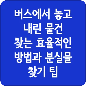 버스에서 놓고 내린 물건 찾는 효율적인 방법과 분실물 찾기 팁
