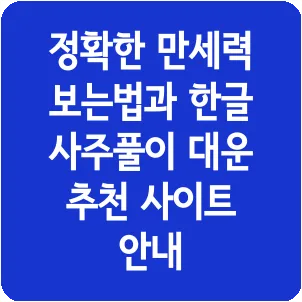 정확한 만세력 보는법과 한글 사주풀이 대운 추천 사이트 안내