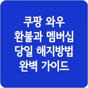 쿠팡 와우 환불과 멤버십 당일 해지방법 완벽 가이드