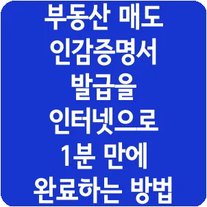 부동산 매도 인감증명서 발급을 인터넷으로 1분 만에 완료하는 방법
