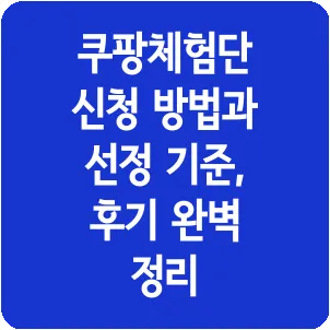 쿠팡체험단 신청 방법과 선정 기준, 후기 완벽 정리