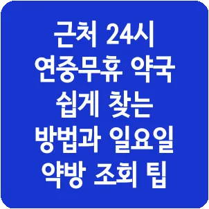 근처 24시 연중무휴 약국 쉽게 찾는 방법과 일요일 약방 조회 팁