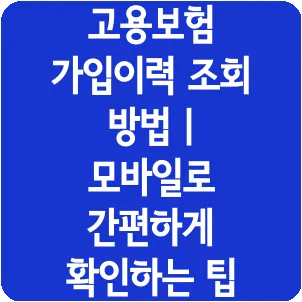고용보험 가입이력 조회 방법 | 모바일로 간편하게 확인하는 팁