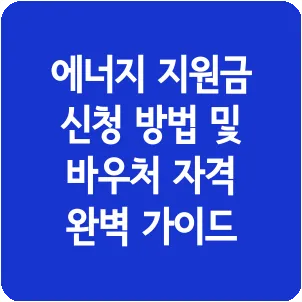 에너지 지원금 신청 방법 및 바우처 자격 완벽 가이드