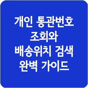 개인 통관번호 조회와 배송위치 검색 완벽 가이드