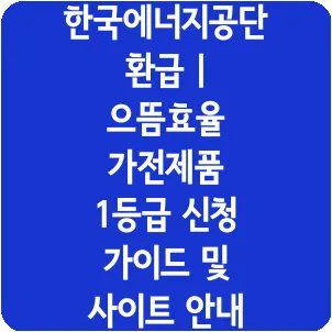 한국에너지공단 환급 | 으뜸효율 가전제품 1등급 신청 가이드 및 사이트 안내