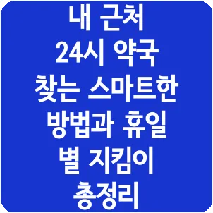 내 근처 24시 약국 찾는 스마트한 방법과 휴일 별 지킴이 총정리