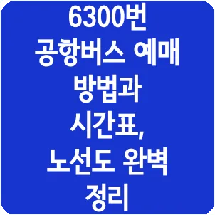 6300번 공항버스 예매 방법과 시간표, 노선도 완벽 정리